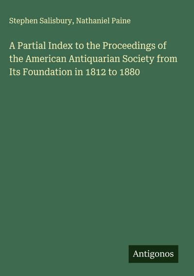 A Partial Index to the Proceedings of the American Antiquarian Society from Its Foundation in 1812 to 1880