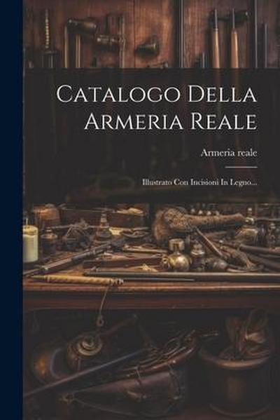 Catalogo Della Armeria Reale: Illustrato Con Incisioni In Legno...