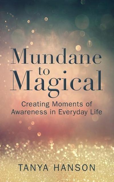 Mundane to Magical: Creating Moments of Awareness in Everyday Life