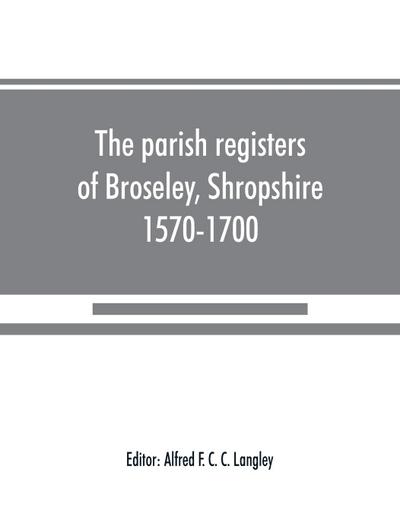 The parish registers of Broseley, Shropshire, 1570-1700