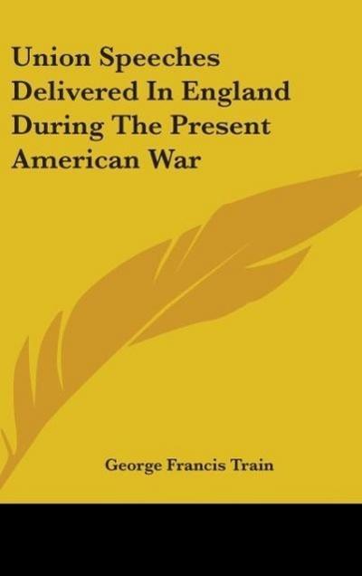Union Speeches Delivered In England During The Present American War