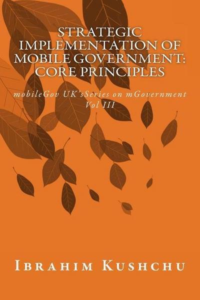 Strategic Implementation of mobileGovernment: core principles: mobileGov UK’s Series on mGovernment: Vol III