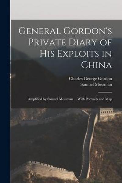 General Gordon’s Private Diary of His Exploits in China: Amplified by Samuel Mossman ... With Portraits and Map