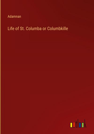 Life of St. Columba or Columbkille