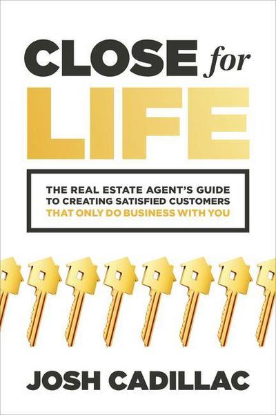 Close for Life: The Real Estate Agent’s Guide to Creating Satisfied Customers That Only Do Business with You
