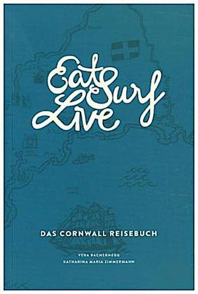 Eat Surf Live: Das Cornwall Reisebuch
