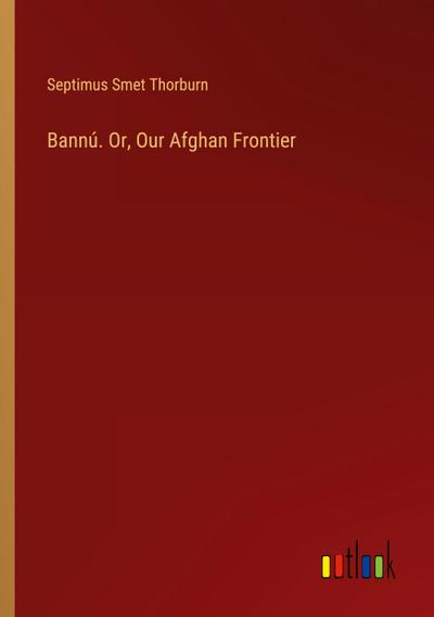 Bannú. Or, Our Afghan Frontier