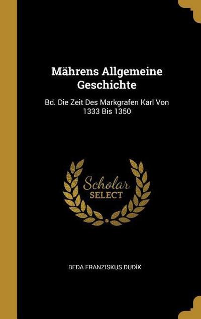 Mährens Allgemeine Geschichte: Bd. Die Zeit Des Markgrafen Karl Von 1333 Bis 1350