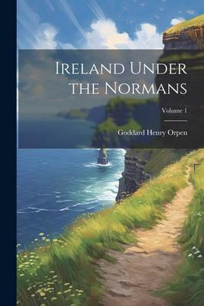 Ireland Under the Normans; Volume 1