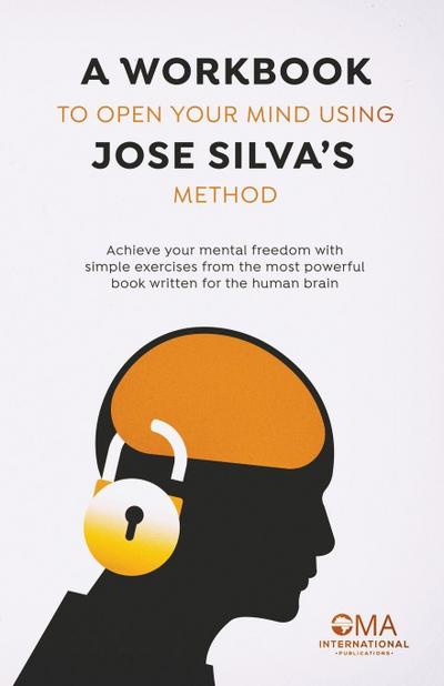 A Workbook to Open Your Mind Using Jose Silva’s Method