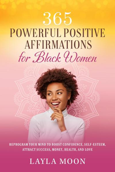 365 Powerful Positive Affirmations for Black Women: Reprogram Your Mind to Boost Confidence, Self-Esteem, Attract Success, Make Money, Health, and Love (Self-Care for Black Women, #1)