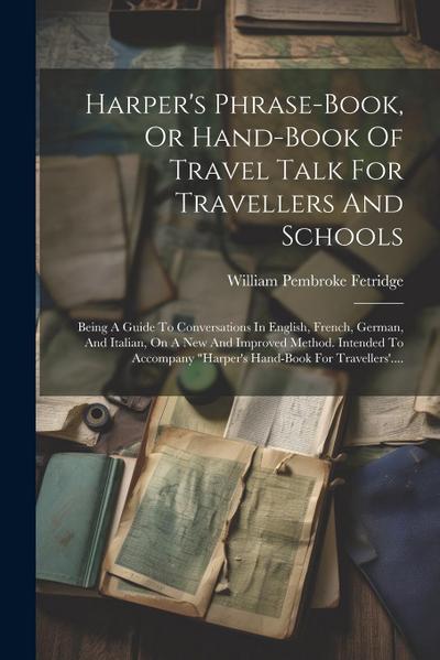 Harper’s Phrase-book, Or Hand-book Of Travel Talk For Travellers And Schools: Being A Guide To Conversations In English, French, German, And Italian