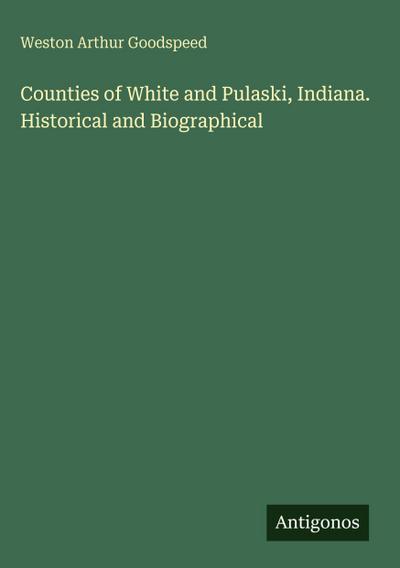 Counties of White and Pulaski, Indiana. Historical and Biographical