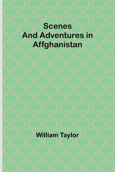 Scenes and Adventures in Affghanistan
