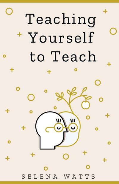 Teaching Yourself To Teach: A Comprehensive guide to the fundamental and Practical Information You Need to Succeed as a Teacher Today (Teaching Today, #1)