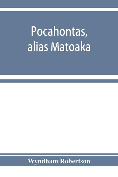 Pocahontas, alias Matoaka, and her descendants through her marriage at Jamestown, Virginia, in April, 1614, with John Rolfe, gentleman; including the names of Alfriend, Archer, Bentley, Bernard, Bland, Boling, Branch, Cabell, Catlett, Cary, Dandridge, Dix