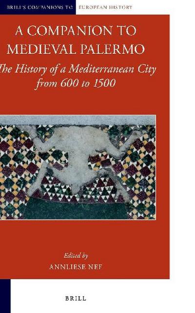 A Companion to Medieval Palermo: The History of a Mediterranean City from 600 to 1500 (Brill’s Companions to European History, 5)