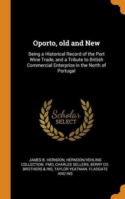 Oporto, Old and New: Being a Historical Record of the Port Wine Trade, and a Tribute to British Commercial Enterprize in the North of Portu