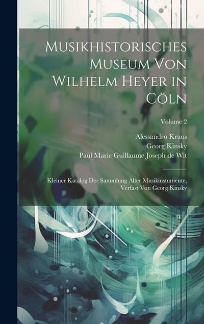 Musikhistorisches Museum Von Wilhelm Heyer in Cöln: Kleiner Katalog Der Sammlung Alter Musikinstumente, Verfast Von Georg Kinsky; Volume 2
