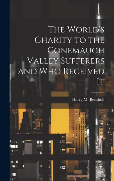 The World’s Charity to the Conemaugh Valley Sufferers and Who Received It