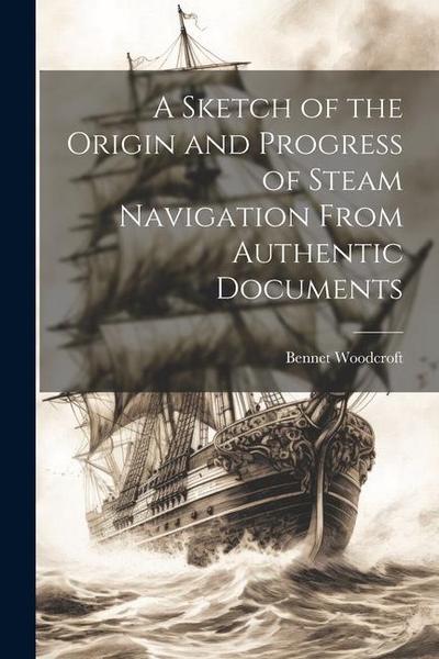 A Sketch of the Origin and Progress of Steam Navigation From Authentic Documents