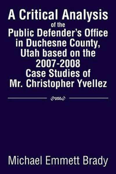 A Critical Analysis of the Public Defender’s Office in Duchesne County, Utah Based on the 2007-2008 Case Studies of Mr. Christopher Yvellez