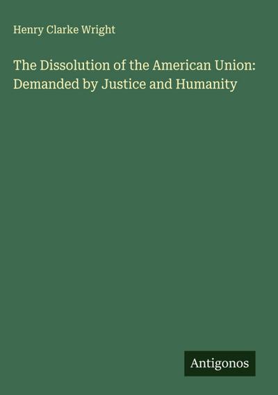 The Dissolution of the American Union: Demanded by Justice and Humanity