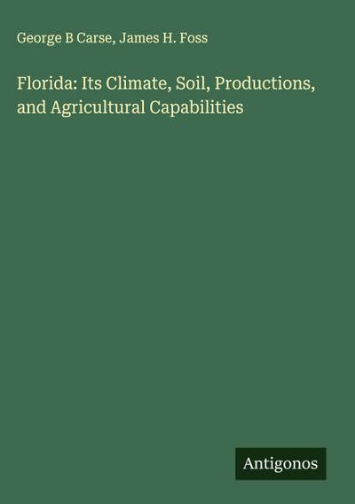 Florida: Its Climate, Soil, Productions, and Agricultural Capabilities
