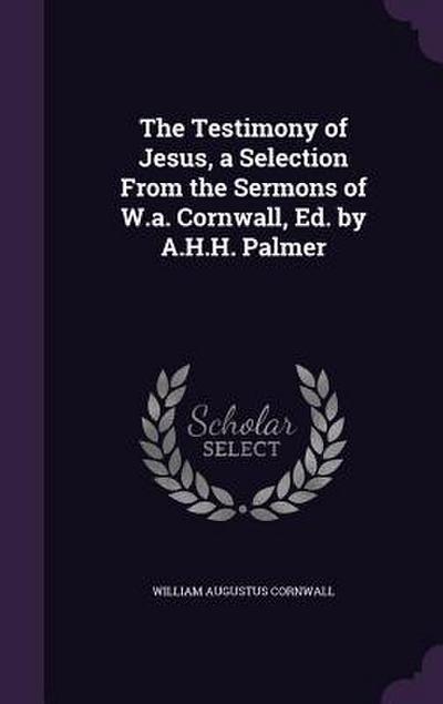The Testimony of Jesus, a Selection From the Sermons of W.a. Cornwall, Ed. by A.H.H. Palmer