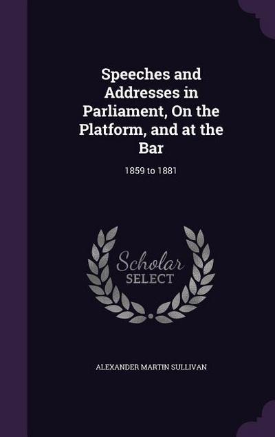 Speeches and Addresses in Parliament, On the Platform, and at the Bar