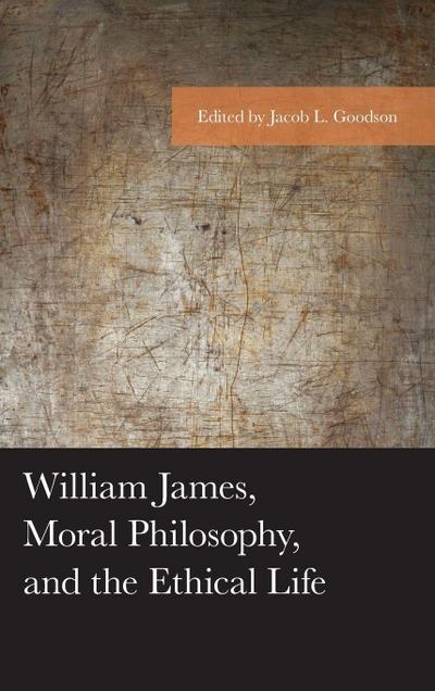 William James, Moral Philosophy, and the Ethical Life