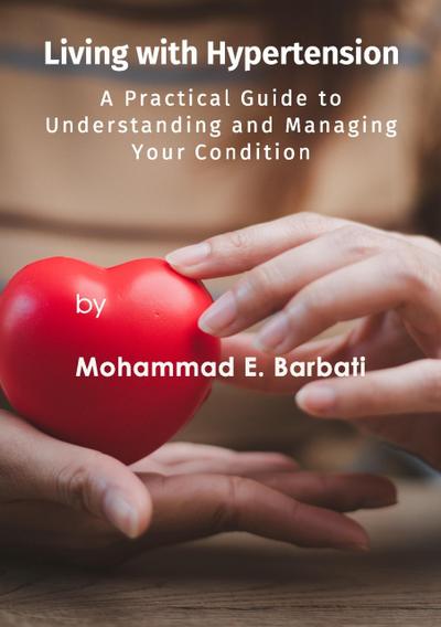 Living with Hypertension - A Practical Guide to Understanding and Managing Your Condition