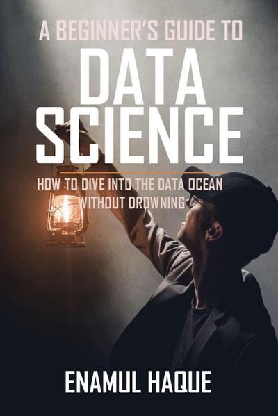 A Beginner’s Guide To DATA SCIENCE
