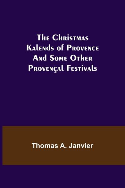 The Christmas Kalends of Provence; And Some Other Provençal Festivals