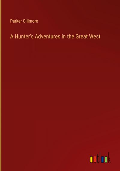 A Hunter’s Adventures in the Great West