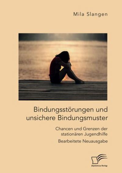 Bindungsstörungen und unsichere Bindungsmuster. Chancen und Grenzen der stationären Jugendhilfe