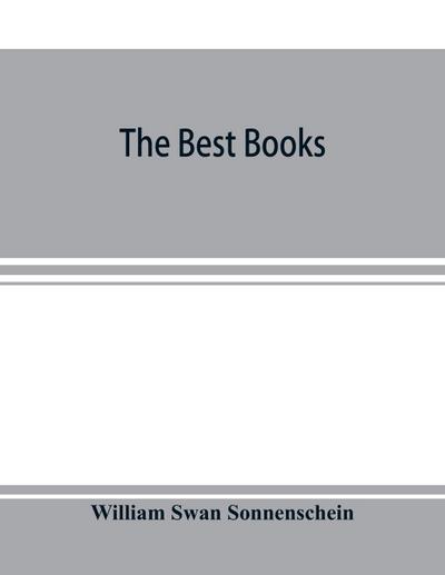 The best books; a reader’s guide to the choice of the best available books (about 25,000) in every department of science, art, and literature, with the dates of the first and last editions, and the prize, size and publisher’s name of each book. A contribu