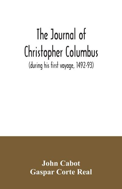The journal of Christopher Columbus (during his first voyage, 1492-93) and documents relating to the voyages of John Cabot and Gaspar Corte Real