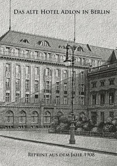 Dörp, P: Das alte Hotel Adlon in Berlin. Reprint aus dem Jah