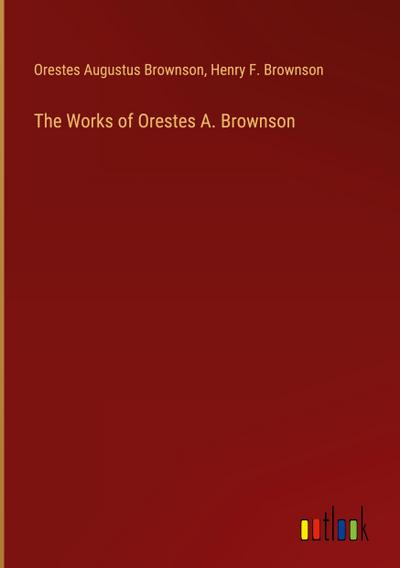 The Works of Orestes A. Brownson