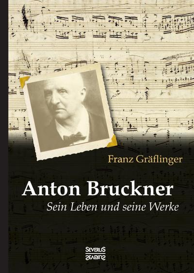 Anton Bruckner: Sein Leben und seine Werke