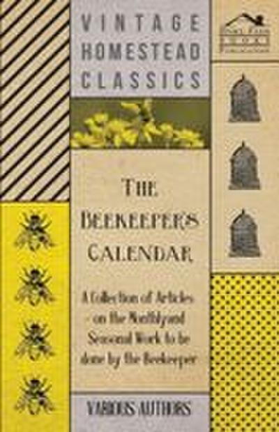 The Beekeeper’s Calendar - A Collection of Articles on the Monthly and Seasonal Work to Be Done by the Beekeeper