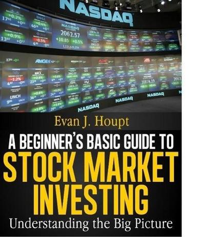 A BEGINNER’S BASIC GUIDE TO STOCK MARKET INVESTING: UNDERSTANDING THE BIG PICTURE (The Investing Series, #1)