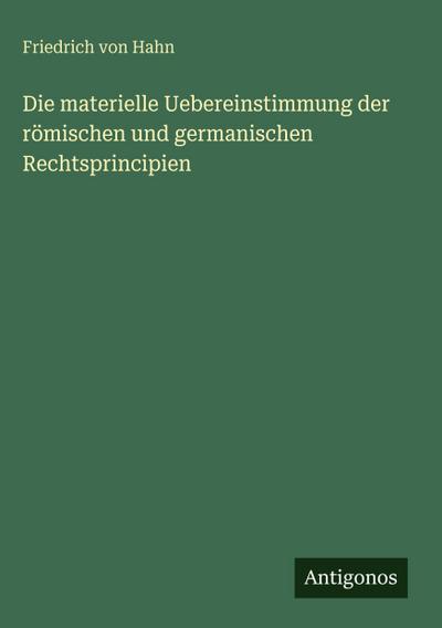 Die materielle Uebereinstimmung der römischen und germanischen Rechtsprincipien