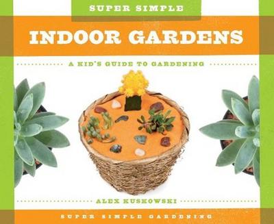 Super Simple Indoor Gardens: A Kid’s Guide to Gardening