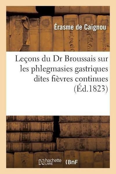 Leçons Du Dr Broussais Sur Les Phlegmasies Gastriques Dites Fièvres Continues