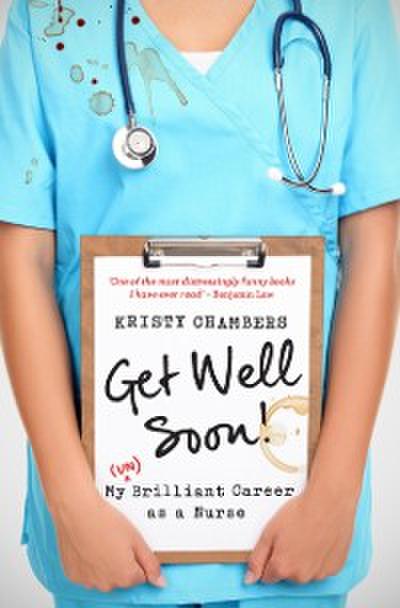 Get Well Soon! : My (Un)Brilliant Career as a Nurse