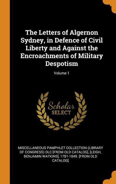 The Letters of Algernon Sydney, in Defence of Civil Liberty and Against the Encroachments of Military Despotism; Volume 1