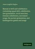Manual of drill and calisthenics: containing squad drill, calisthenics, free gymnastics, vocal exercises, German calisthenics, movement songs, the pocket gymnasium, and kindergarten games and songs