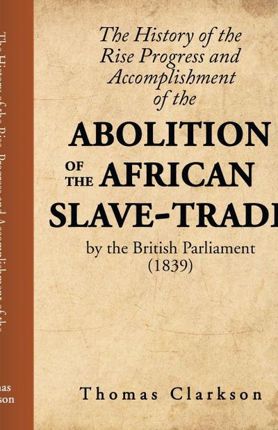 The History of the Rise, Progress and Accomplishment of the Abolition of the African Slave-Trade, by the British Parliament (1839)